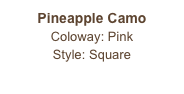 Pineapple Camo
Coloway: Pink
Style: Square