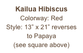 Kailua Hibiscus
Colorway: Red
Style: 13” x 21” reverses to Papaya
(see square above)