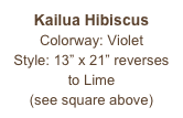 Kailua Hibiscus
Colorway: Violet
Style: 13” x 21” reverses to Lime
(see square above)