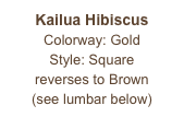 Kailua Hibiscus
Colorway: Gold
Style: Square
reverses to Brown
(see lumbar below)