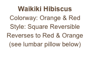 Waikiki Hibiscus
Colorway: Orange & Red
Style: Square Reversible
Reverses to Red & Orange
(see lumbar pillow below)
