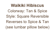 Waikiki Hibiscus
Colorway: Tan & Spice
Style: Square Reversible
Reverses to Spice & Tan
(see lumbar pillow below)