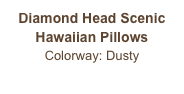 Diamond Head Scenic
Hawaiian Pillows
Colorway: Dusty