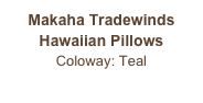 Makaha Tradewinds
Hawaiian Pillows
Coloway: Teal