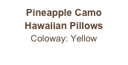 Pineapple Camo
Hawaiian Pillows
Coloway: Yellow