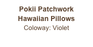 Pokii Patchwork
Hawaiian Pillows
Coloway: Violet