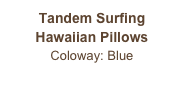 Tandem Surfing
Hawaiian Pillows
Coloway: Blue