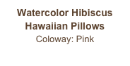 Watercolor Hibiscus
Hawaiian Pillows
Coloway: Pink