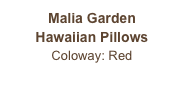 Malia Garden
Hawaiian Pillows
Coloway: Red