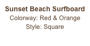 Sunset Beach Surfboard
Colorway: Red & Orange
Style: Square