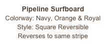 Pipeline Surfboard
Colorway: Navy, Orange & Royal
Style: Square Reversible
Reverses to same stripe
