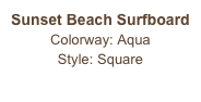 Sunset Beach Surfboard
Colorway: Aqua
Style: Square