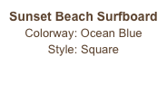 Sunset Beach Surfboard
Colorway: Ocean Blue
Style: Square