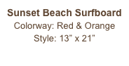 Sunset Beach Surfboard
Colorway: Red & Orange
Style: 13” x 21”
