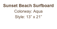 Sunset Beach Surfboard
Colorway: Aqua
Style: 13” x 21” 
