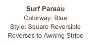 Surf Pareau
Colorway: Blue
Style: Square Reversible
Reverses to Awning Stripe