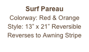 Surf Pareau
Colorway: Red & Orange
Style: 13” x 21” Reversible
Reverses to Awning Stripe
