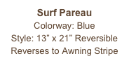 Surf Pareau
Colorway: Blue
Style: 13” x 21” Reversible
Reverses to Awning Stripe
