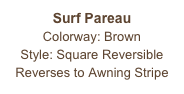 Surf Pareau
Colorway: Brown
Style: Square Reversible
Reverses to Awning Stripe