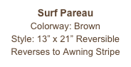 Surf Pareau
Colorway: Brown
Style: 13” x 21” Reversible
Reverses to Awning Stripe