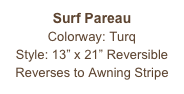 Surf Pareau
Colorway: Turq
Style: 13” x 21” Reversible
Reverses to Awning Stripe