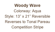 Woody Wave
Colorway: Aqua
Style: 13” x 21” Reversible
Reverses to Tonal Pareau
Competition Stripe