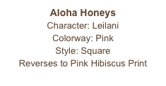 Aloha Honeys
Character: Leilani
Colorway: Pink
Style: Square
Reverses to Pink Hibiscus Print