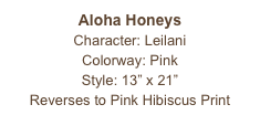 Aloha Honeys
Character: Leilani
Colorway: Pink
Style: 13” x 21” 
Reverses to Pink Hibiscus Print