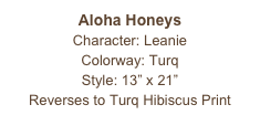 Aloha Honeys
Character: Leanie
Colorway: Turq
Style: 13” x 21” 
Reverses to Turq Hibiscus Print