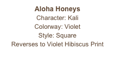 Aloha Honeys
Character: Kali
Colorway: Violet
Style: Square 
Reverses to Violet Hibiscus Print