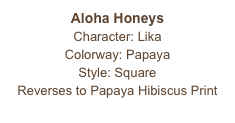 Aloha Honeys
Character: Lika
Colorway: Papaya
Style: Square 
Reverses to Papaya Hibiscus Print