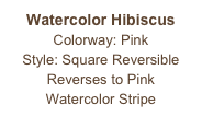 Watercolor Hibiscus
Colorway: Pink
Style: Square Reversible
Reverses to Pink
Watercolor Stripe