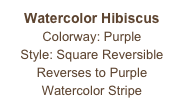 Watercolor Hibiscus
Colorway: Purple
Style: Square Reversible
Reverses to Purple
Watercolor Stripe