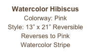 Watercolor Hibiscus
Colorway: Pink
Style: 13” x 21” Reversible
Reverses to Pink
Watercolor Stripe