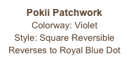 Pokii Patchwork Colorway: Violet
Style: Square Reversible
Reverses to Royal Blue Dot