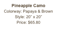 Pineapple Camo&#10;Colorway: Papaya &amp; Brown&#10;Style: 20” x 20”&#10;Price: $65.80