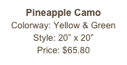 Pineapple Camo&#10;Colorway: Yellow &amp; Green&#10;Style: 20” x 20”&#10;Price: $65.80