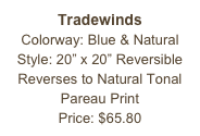 Tradewinds&#10;Colorway: Blue &amp; Natural&#10;Style: 20” x 20” Reversible&#10;Reverses to Natural Tonal Pareau Print&#10;Price: $65.80