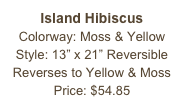 Island Hibiscus&#10;Colorway: Moss &amp; Yellow&#10;Style: 13” x 21” Reversible&#10;Reverses to Yellow &amp; Moss&#10;Price: $54.85