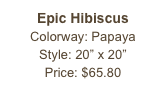 Epic Hibiscus&#10;Colorway: Papaya&#10;Style: 20” x 20”&#10;Price: $65.80