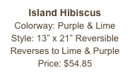 Island Hibiscus&#10;Colorway: Purple &amp; Lime&#10;Style: 13” x 21” Reversible&#10;Reverses to Lime &amp; Purple&#10;Price: $54.85