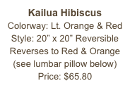 Kailua Hibiscus&#10;Colorway: Lt. Orange &amp; Red&#10;Style: 20” x 20” Reversible&#10;Reverses to Red &amp; Orange&#10;(see lumbar pillow below)&#10;Price: $65.80