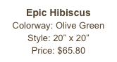 Epic Hibiscus&#10;Colorway: Olive Green&#10;Style: 20” x 20”&#10;Price: $65.80