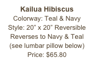 Kailua Hibiscus&#10;Colorway: Teal &amp; Navy&#10;Style: 20” x 20” Reversible&#10;Reverses to Navy &amp; Teal&#10;(see lumbar pillow below)&#10;Price: $65.80