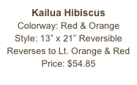 Kailua Hibiscus&#10;Colorway: Red &amp; Orange&#10;Style: 13” x 21” Reversible&#10;Reverses to Lt. Orange &amp; Red&#10;Price: $54.85