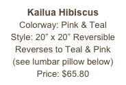 Kailua Hibiscus&#10;Colorway: Pink &amp; Teal&#10;Style: 20” x 20” Reversible&#10;Reverses to Teal &amp; Pink&#10;(see lumbar pillow below)&#10;Price: $65.80