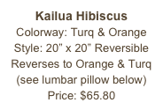 Kailua Hibiscus&#10;Colorway: Turq &amp; Orange&#10;Style: 20” x 20” Reversible&#10;Reverses to Orange &amp; Turq&#10;(see lumbar pillow below)&#10;Price: $65.80