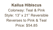 Kailua Hibiscus&#10;Colorway: Teal &amp; Pink&#10;Style: 13” x 21” Reversible&#10;Reverses to Pink &amp; Teal&#10;Price: $54.85