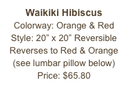 Waikiki Hibiscus&#10;Colorway: Orange &amp; Red&#10;Style: 20” x 20” Reversible&#10;Reverses to Red &amp; Orange&#10;(see lumbar pillow below)&#10;Price: $65.80