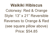 Waikiki Hibiscus&#10;Colorway: Red &amp; Orange&#10;Style: 13” x 21” Reversible&#10;Reverses to Orange &amp; Red&#10;(see square pillow above)&#10;Price: $54.85